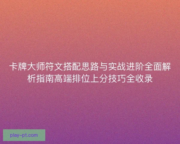 卡牌大师符文搭配思路与实战进阶全面解析指南高端排位上分技巧全收录